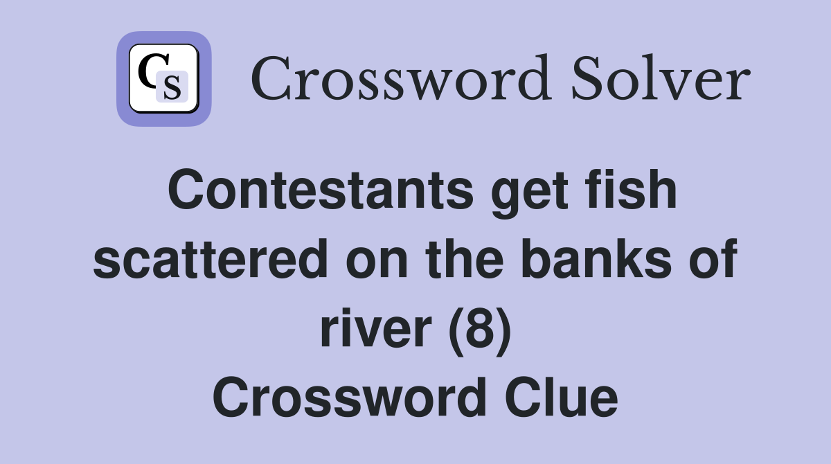 Contestants get fish scattered on the banks of river (8) Crossword